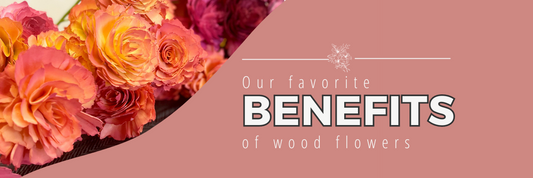 Our favorite Benefits of Wood Flowers
